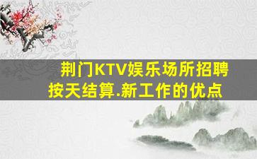 荆门KTV娱乐场所招聘按天结算.新工作的优点